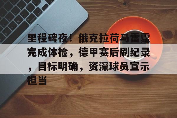 lol比赛投注 -里程碑夜！俄克拉荷马雷霆完成体检，德甲赛后刷纪录，目标明确，资深球员宣示担当的简单介绍